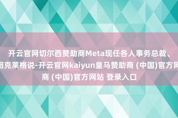 开云官网切尔西赞助商　　Meta现任各人事务总裁、前英国副首相克莱格说-开云官网kaiyun皇马赞助商 (中国)官方网站 登录入口
