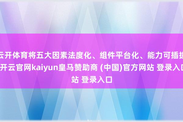 云开体育将五大因素法度化、组件平台化、能力可插拔-开云官网kaiyun皇马赞助商 (中国)官方网站 登录入口