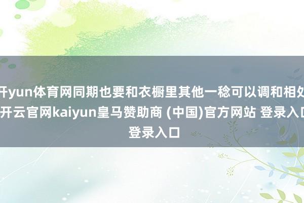 开yun体育网同期也要和衣橱里其他一稔可以调和相处-开云官网kaiyun皇马赞助商 (中国)官方网站 登录入口