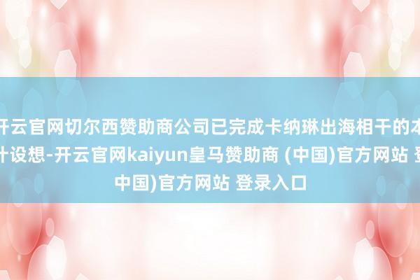 开云官网切尔西赞助商公司已完成卡纳琳出海相干的本事有诡计设想-开云官网kaiyun皇马赞助商 (中国)官方网站 登录入口