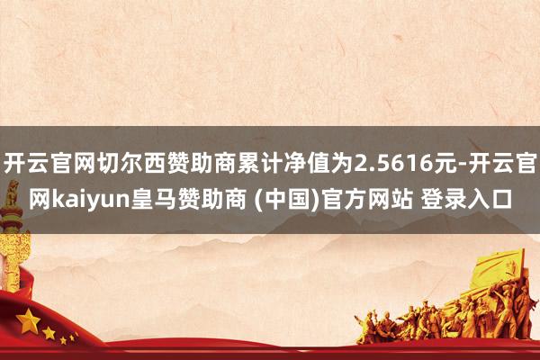 开云官网切尔西赞助商累计净值为2.5616元-开云官网kaiyun皇马赞助商 (中国)官方网站 登录入口