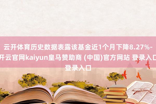 云开体育历史数据表露该基金近1个月下降8.27%-开云官网kaiyun皇马赞助商 (中国)官方网站 登录入口