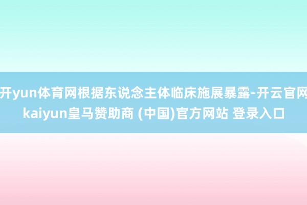 开yun体育网根据东说念主体临床施展暴露-开云官网kaiyun皇马赞助商 (中国)官方网站 登录入口