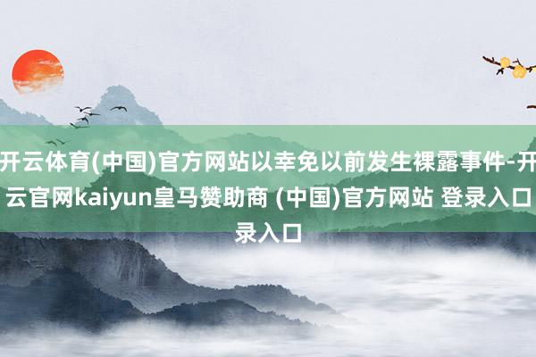 开云体育(中国)官方网站以幸免以前发生裸露事件-开云官网kaiyun皇马赞助商 (中国)官方网站 登录入口