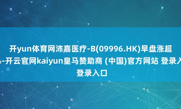 开yun体育网沛嘉医疗-B(09996.HK)早盘涨超6%-开云官网kaiyun皇马赞助商 (中国)官方网站 登录入口