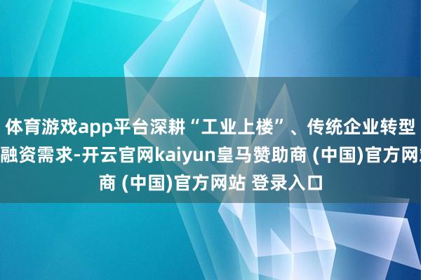 体育游戏app平台深耕“工业上楼”、传统企业转型升级等要点融资需求-开云官网kaiyun皇马赞助商 (中国)官方网站 登录入口