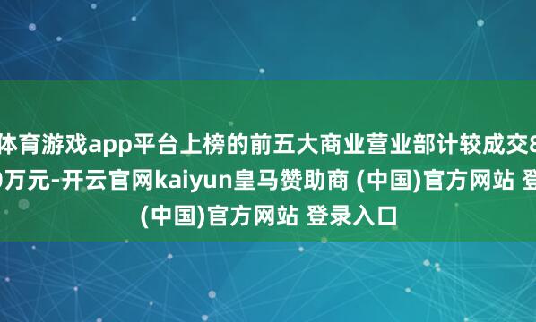 体育游戏app平台上榜的前五大商业营业部计较成交8214.60万元-开云官网kaiyun皇马赞助商 (中国)官方网站 登录入口