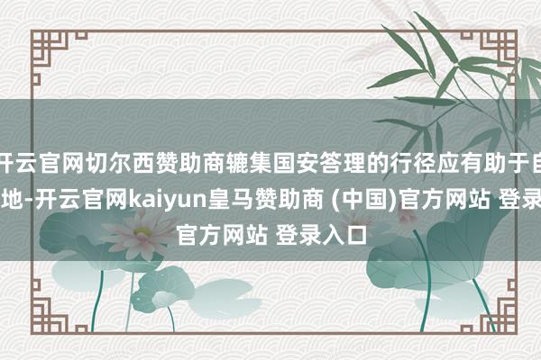 开云官网切尔西赞助商辘集国安答理的行径应有助于自在场地-开云官网kaiyun皇马赞助商 (中国)官方网站 登录入口