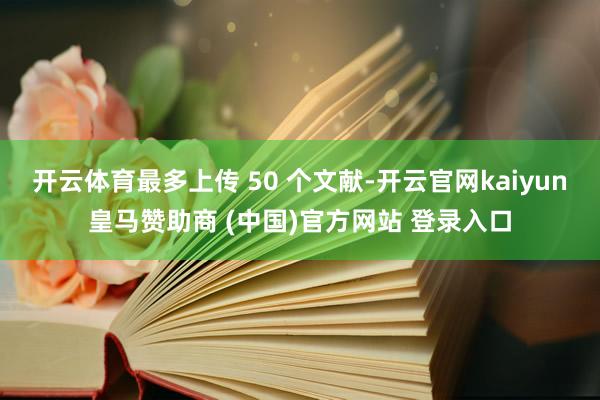 开云体育最多上传 50 个文献-开云官网kaiyun皇马赞助商 (中国)官方网站 登录入口