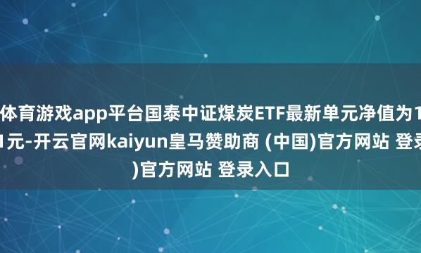 体育游戏app平台国泰中证煤炭ETF最新单元净值为1.0121元-开云官网kaiyun皇马赞助商 (中国)官方网站 登录入口