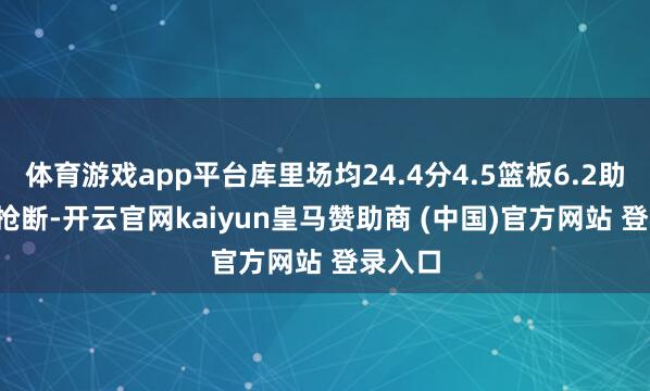 体育游戏app平台库里场均24.4分4.5篮板6.2助攻1.1抢断-开云官网kaiyun皇马赞助商 (中国)官方网站 登录入口