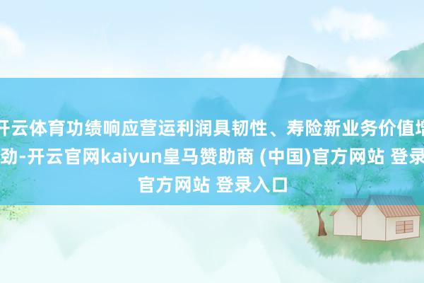 开云体育功绩响应营运利润具韧性、寿险新业务价值增长苍劲-开云官网kaiyun皇马赞助商 (中国)官方网站 登录入口