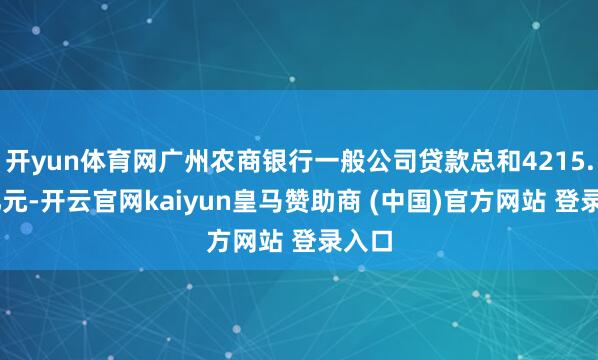开yun体育网广州农商银行一般公司贷款总和4215.52亿元-开云官网kaiyun皇马赞助商 (中国)官方网站 登录入口