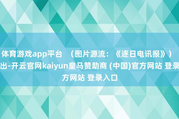 体育游戏app平台  （图片源流：《逐日电讯报》） Jo指出-开云官网kaiyun皇马赞助商 (中国)官方网站 登录入口