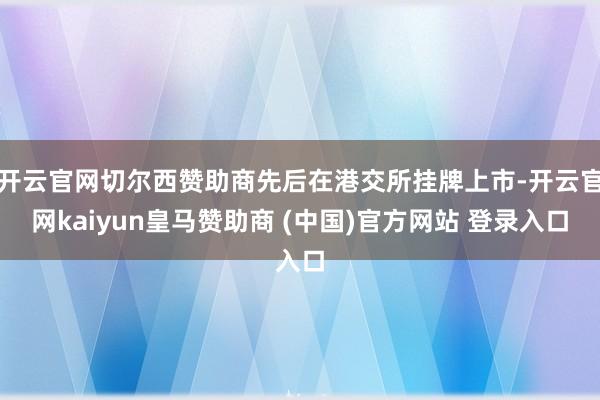 开云官网切尔西赞助商先后在港交所挂牌上市-开云官网kaiyun皇马赞助商 (中国)官方网站 登录入口