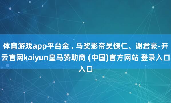 体育游戏app平台金 . 马奖影帝吴慷仁、谢君豪-开云官网kaiyun皇马赞助商 (中国)官方网站 登录入口