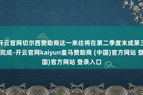 开云官网切尔西赞助商这一来往将在第二季度末或第三季度初完成-开云官网kaiyun皇马赞助商 (中国)官方网站 登录入口