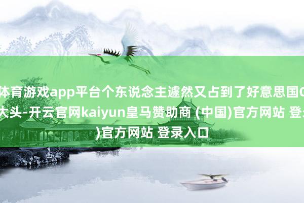 体育游戏app平台个东说念主遽然又占到了好意思国GDP的大头-开云官网kaiyun皇马赞助商 (中国)官方网站 登录入口